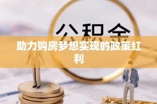 龙里助力购房梦想实现的政策红利