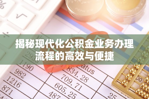 龙里揭秘现代化公积金业务办理流程的高效与便捷