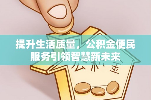 龙里提升生活质量，公积金便民服务引领智慧新未来
