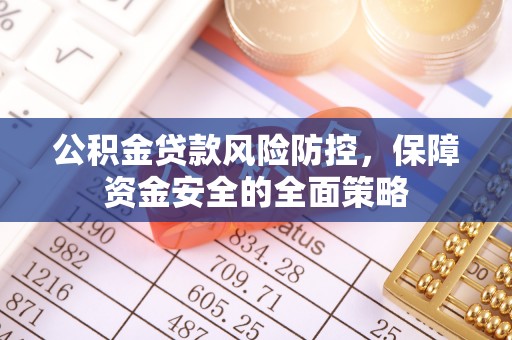 龙里公积金贷款风险防控，保障资金安全的全面策略