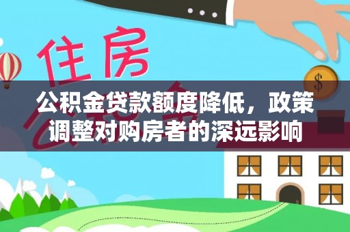 龙里公积金贷款额度降低，政策调整对购房者的深远影响