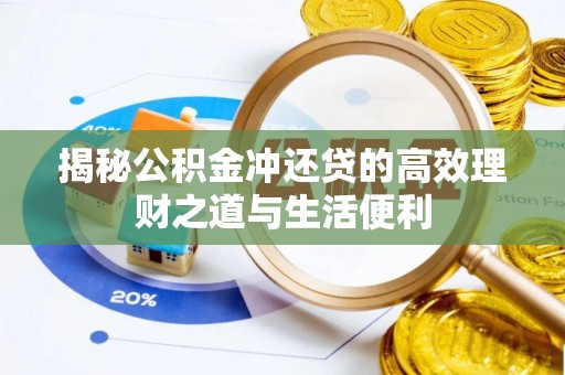 龙里揭秘公积金冲还贷的高效理财之道与生活便利