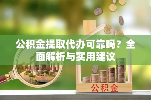 龙里公积金提取代办可靠吗？全面解析与实用建议