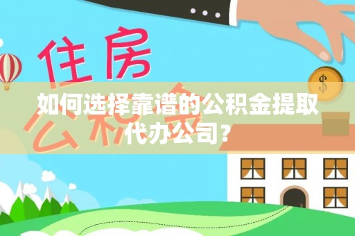 龙里如何选择靠谱的公积金提取代办公司？