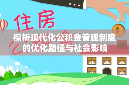 龙里探析现代化公积金管理制度的优化路径与社会影响