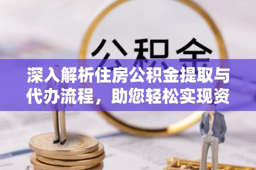 龙里深入解析住房公积金提取与代办流程，助您轻松实现资金利用最大化
