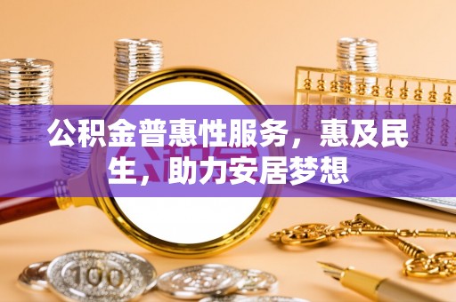 龙里公积金普惠性服务，惠及民生，助力安居梦想