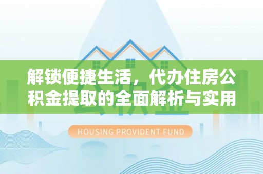 龙里解锁便捷生活，代办住房公积金提取的全面解析与实用指南