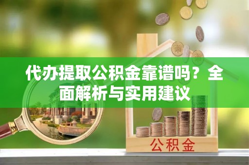龙里代办提取公积金靠谱吗？全面解析与实用建议