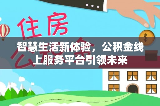 龙里智慧生活新体验，公积金线上服务平台引领未来