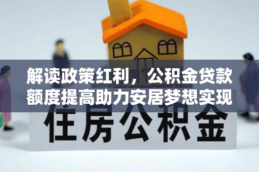 龙里解读政策红利，公积金贷款额度提高助力安居梦想实现