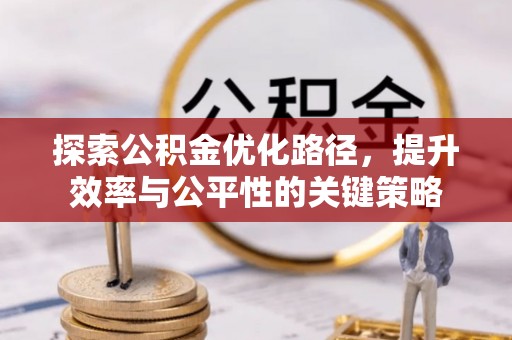龙里探索公积金优化路径，提升效率与公平性的关键策略
