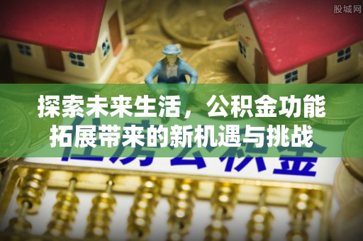 龙里探索未来生活，公积金功能拓展带来的新机遇与挑战