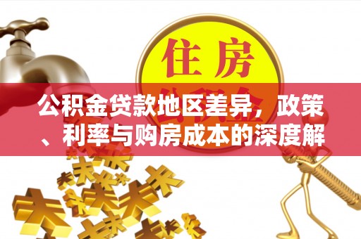 龙里公积金贷款地区差异，政策、利率与购房成本的深度解析