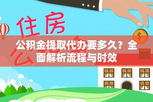 龙里公积金提取代办要多久？全面解析流程与时效