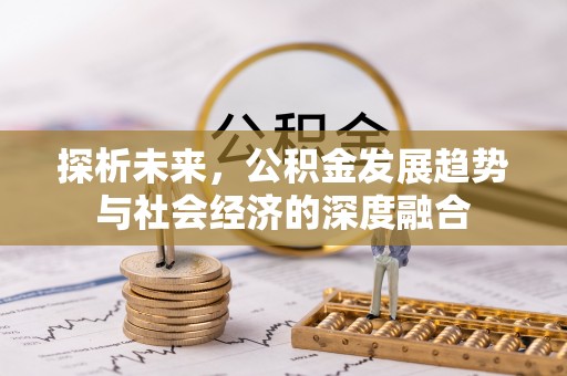 龙里探析未来，公积金发展趋势与社会经济的深度融合