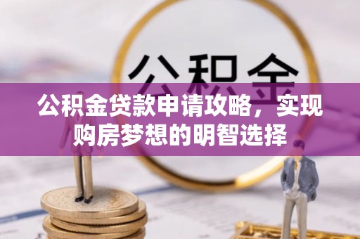 龙里公积金贷款申请攻略，实现购房梦想的明智选择