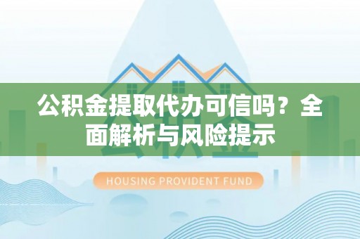 龙里公积金提取代办可信吗？全面解析与风险提示