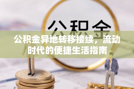 龙里公积金异地转移接续，流动时代的便捷生活指南