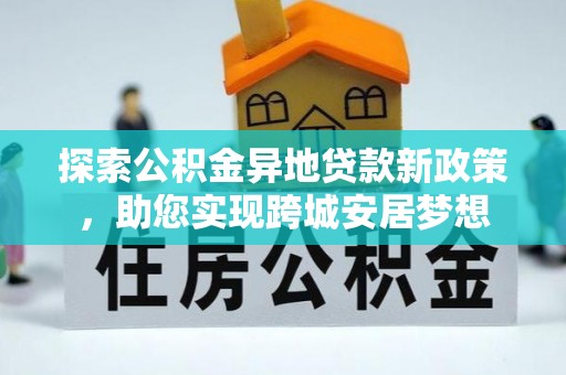 龙里探索公积金异地贷款新政策，助您实现跨城安居梦想