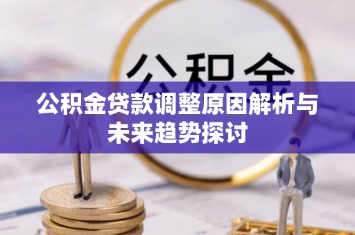 龙里公积金贷款调整原因解析与未来趋势探讨