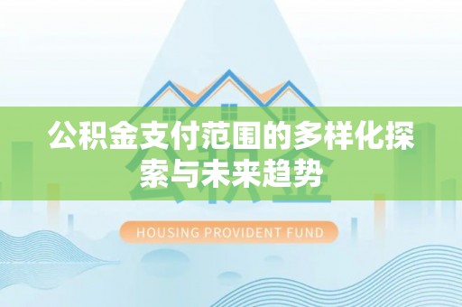 龙里公积金支付范围的多样化探索与未来趋势
