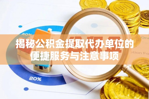 龙里揭秘公积金提取代办单位的便捷服务与注意事项