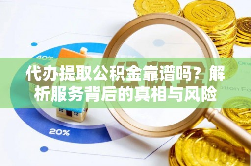龙里代办提取公积金靠谱吗？解析服务背后的真相与风险