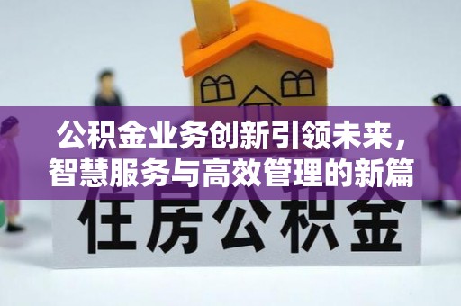 龙里公积金业务创新引领未来，智慧服务与高效管理的新篇章