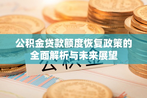 龙里公积金贷款额度恢复政策的全面解析与未来展望