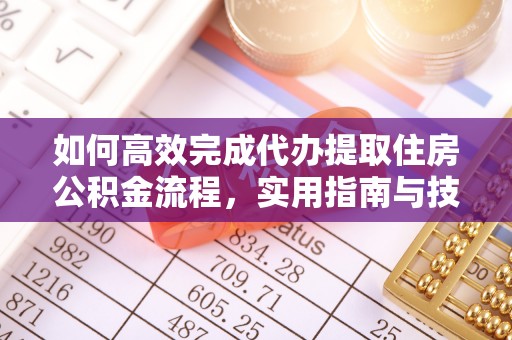 龙里如何高效完成代办提取住房公积金流程，实用指南与技巧