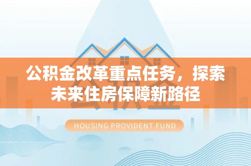 龙里公积金改革重点任务，探索未来住房保障新路径