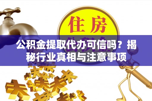 龙里公积金提取代办可信吗？揭秘行业真相与注意事项