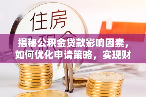 龙里揭秘公积金贷款影响因素，如何优化申请策略，实现财务自由？