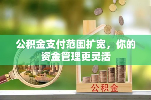 龙里公积金支付范围扩宽，你的资金管理更灵活