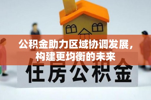 龙里公积金助力区域协调发展，构建更均衡的未来