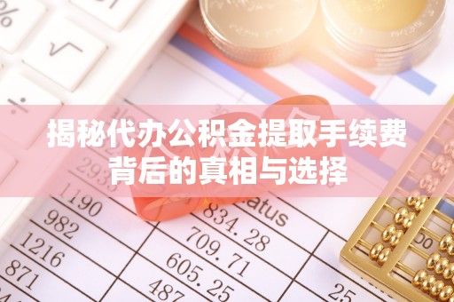 龙里揭秘代办公积金提取手续费背后的真相与选择