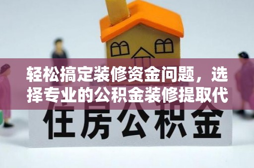 龙里轻松搞定装修资金问题，选择专业的公积金装修提取代办服务