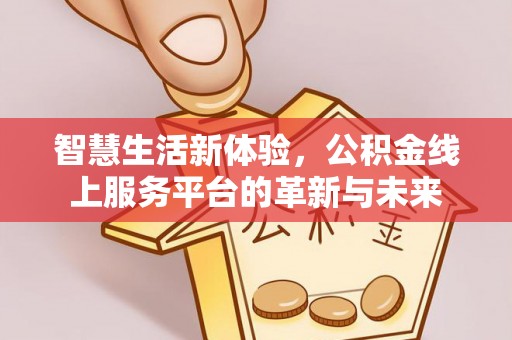 龙里智慧生活新体验，公积金线上服务平台的革新与未来