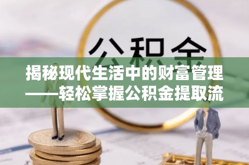 龙里揭秘现代生活中的财富管理——轻松掌握公积金提取流程的艺术
