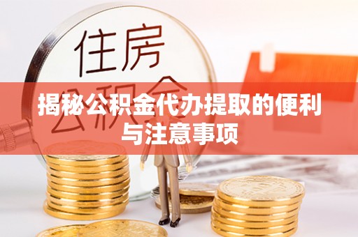 龙里揭秘公积金代办提取的便利与注意事项