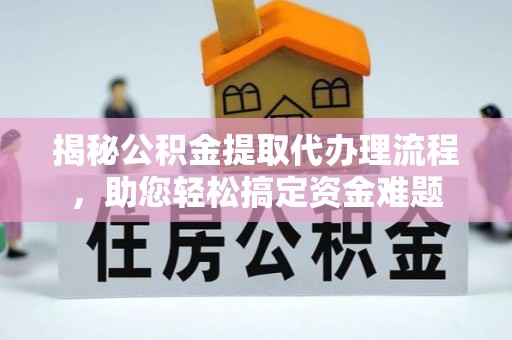 龙里揭秘公积金提取代办理流程，助您轻松搞定资金难题