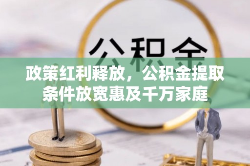 龙里政策红利释放，公积金提取条件放宽惠及千万家庭
