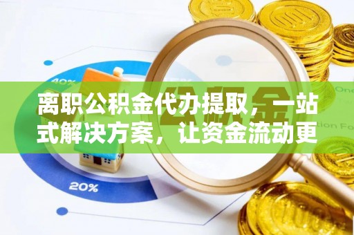 龙里离职公积金代办提取，一站式解决方案，让资金流动更便捷