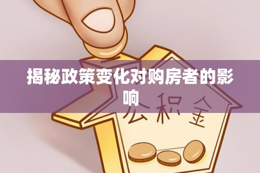 龙里揭秘政策变化对购房者的影响