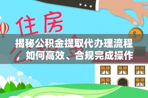龙里揭秘公积金提取代办理流程，如何高效、合规完成操作