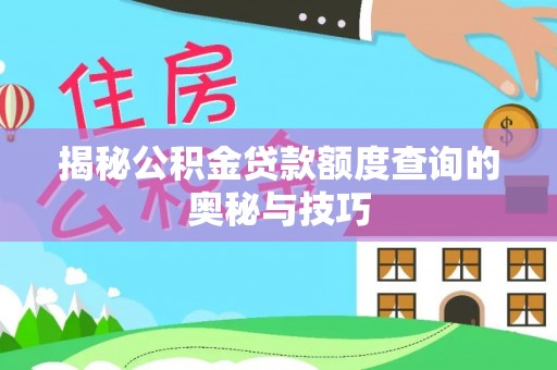 龙里揭秘公积金贷款额度查询的奥秘与技巧