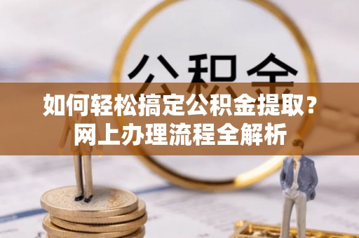 龙里如何轻松搞定公积金提取？网上办理流程全解析