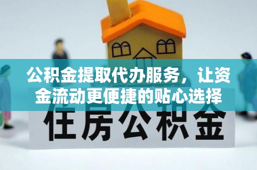 龙里公积金提取代办服务，让资金流动更便捷的贴心选择