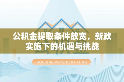 龙里公积金提取条件放宽，新政实施下的机遇与挑战
